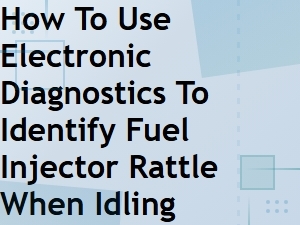 Diagnosing Fuel Injector Rattle at Idle Using Electronic Diagnostics