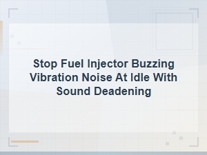 Stop Fuel Injector Buzzing Vibration Noise at Idle with Sound Deadening
