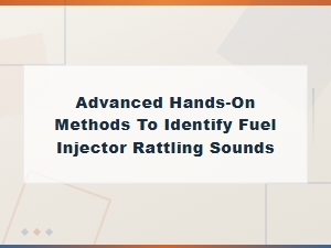 Advanced Hands-on Methods to Identify Fuel Injector Rattling Sounds Through Physical Inspection