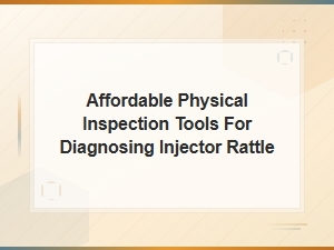 Affordable Tools for Diagnosing Injector Rattle Through Physical Inspection